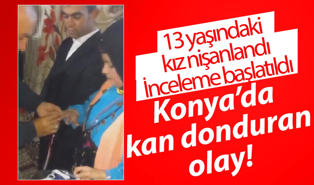Konya’da kan donduran olay!  13 yaşındaki kız nişanlandı: İnceleme başlatıldı 