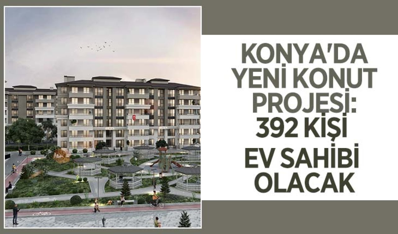 Konya’da yeni konut projesi: 392 kişi ev sahibi olacak! Ön başvurular yarın
