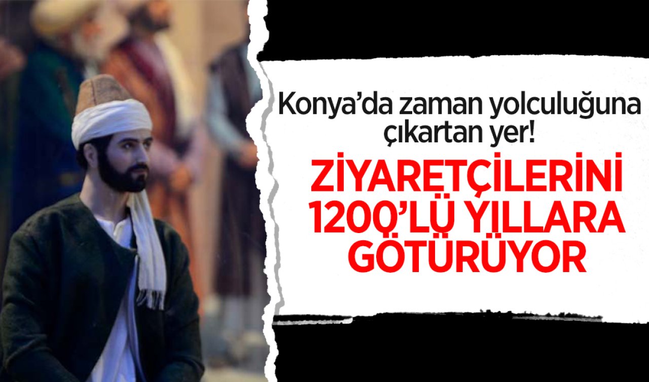 Konya’da insanları zaman yolculuğuna çıkartan yer! Ziyaretçilerini 1200’lü yıllara götürüyor