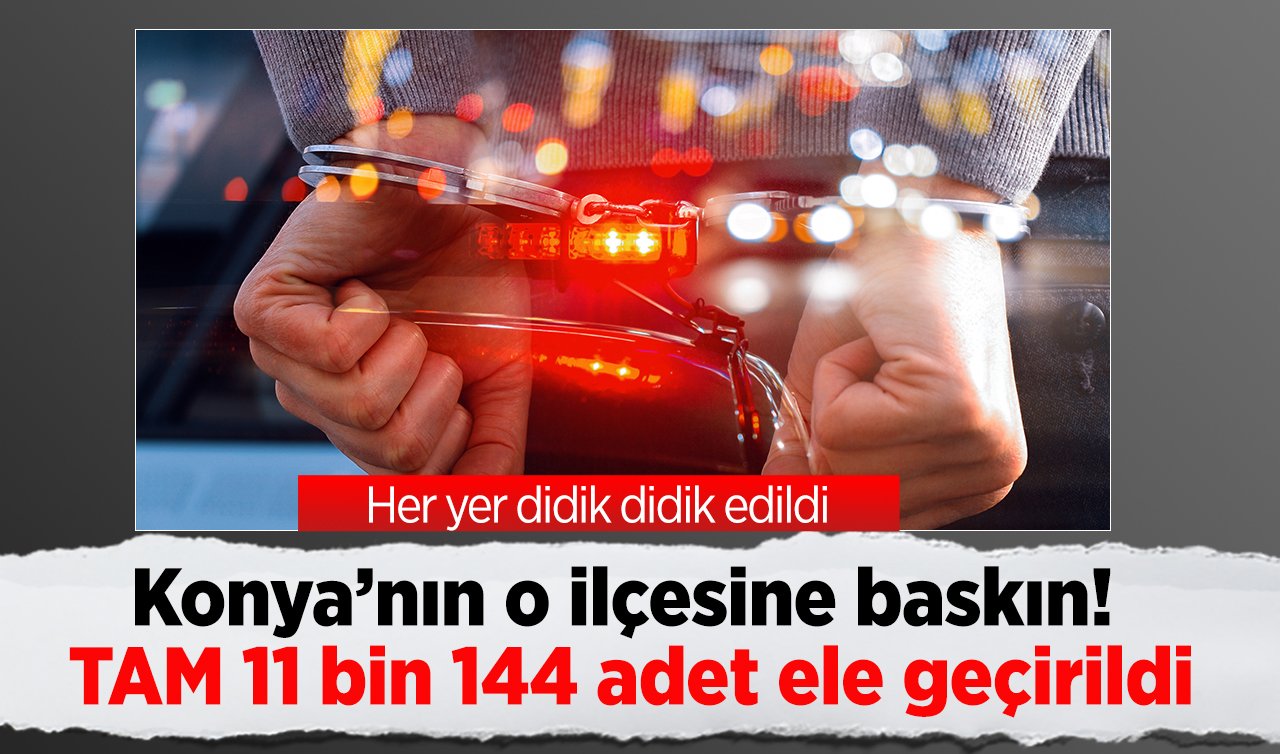 Konya’nın o ilçesine baskın! TAM 11 bin 144 adet ele geçirildi: Her yer didik didik edildi