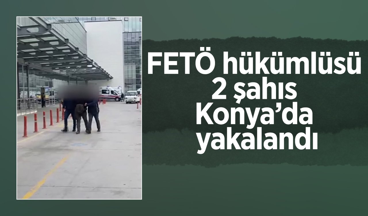 FETÖ hükümlüsü 2 şahıs Konya’da yakalandı