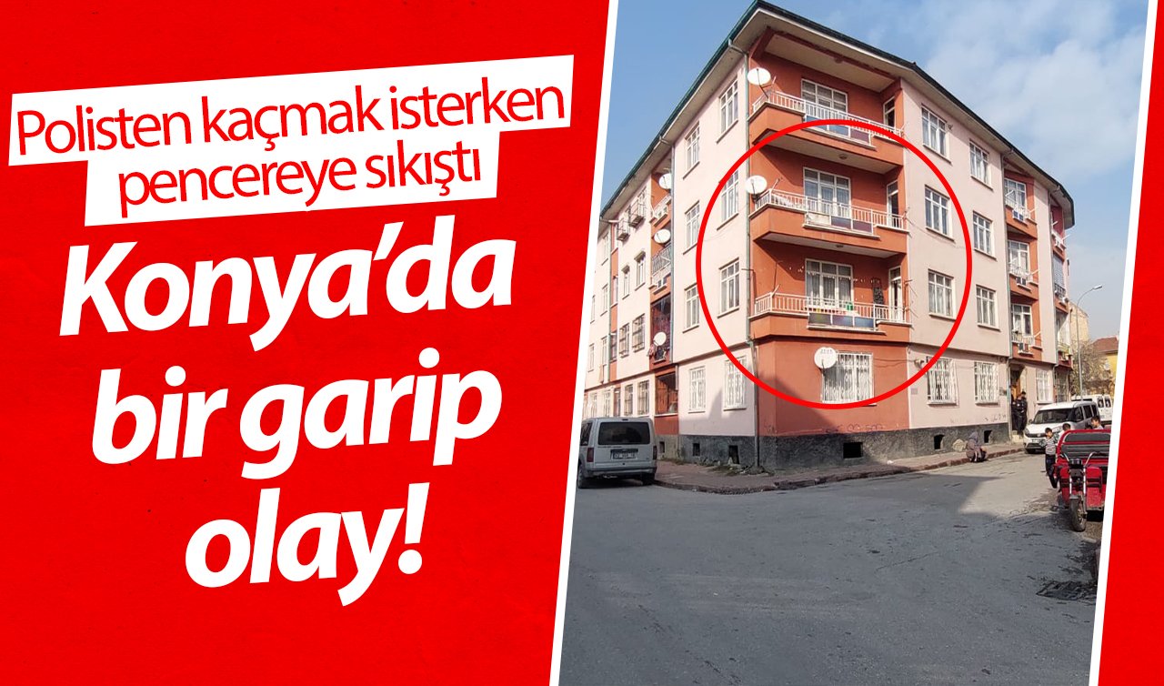 Konya’da bir garip olay! Polisten kaçmak isterken pencereye sıkıştı