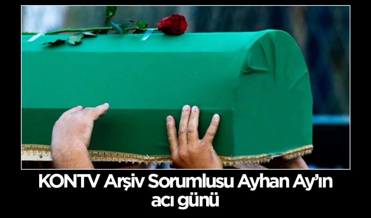  KONTV Arşiv Sorumlusu Ayhan Ay’ın acı günü