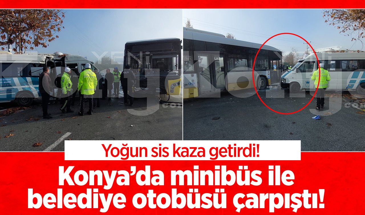  Yoğun sis kaza getirdi! Konya’da minibüs ile belediye otobüsü çarpıştı!