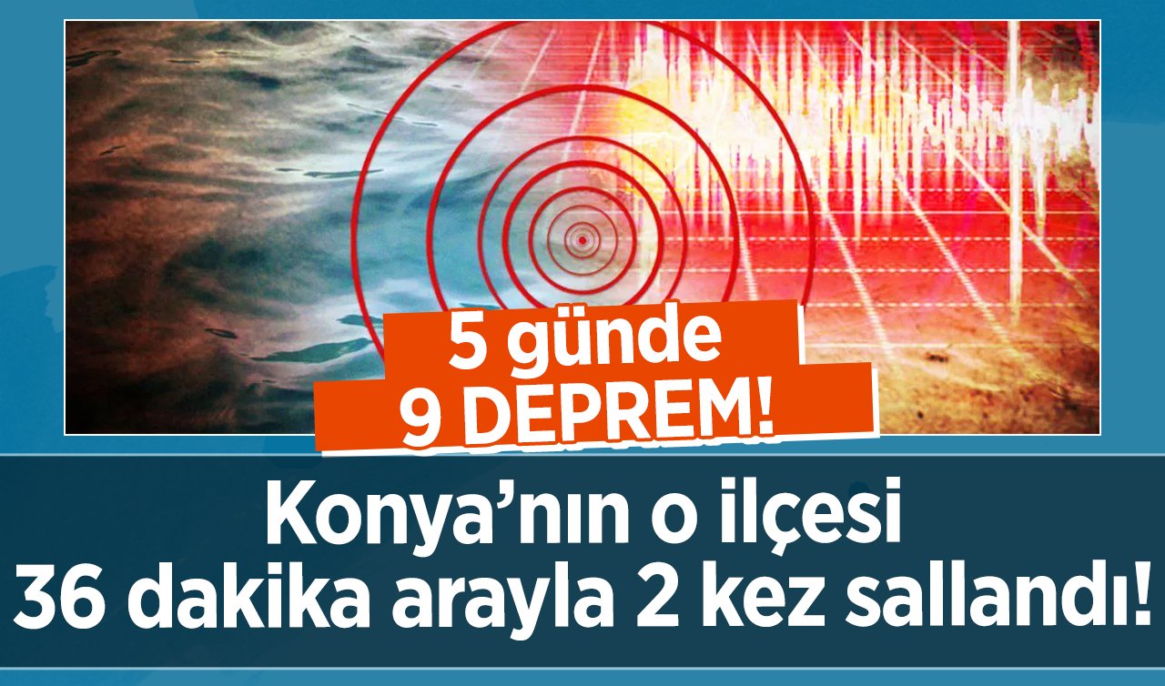 5 günde 9 DEPREM! Konya’nın o ilçesi 36 dakika arayla 2 kez sallandı! |Konya bugün sallandı mı? KONYA’DA SON DEPREMLER