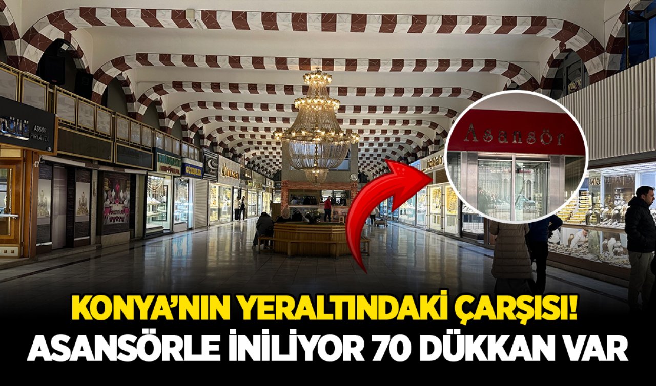 Konya’nın yeraltındaki çarşısı! Asansörle iniliyor 70 dükkan 150 çalışan var