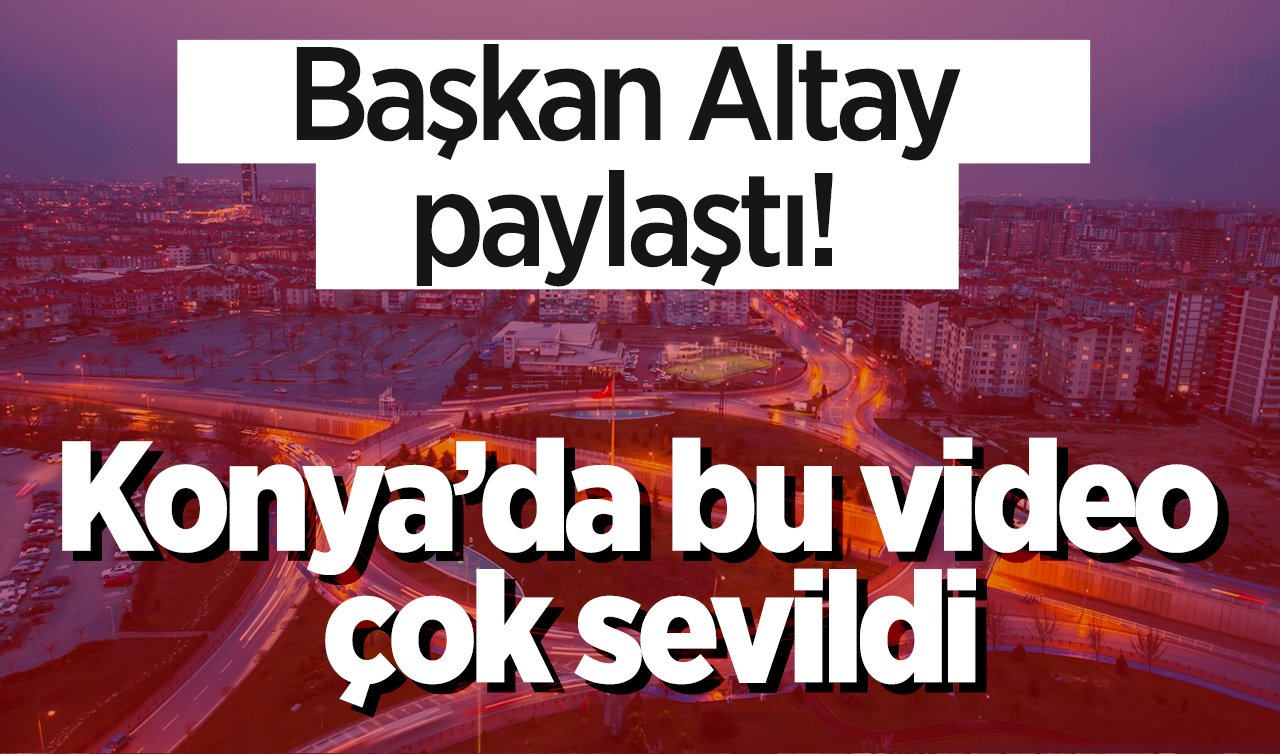 Başkan Altay paylaştı! Konya’da bu video çok sevildi: Gündem oldu