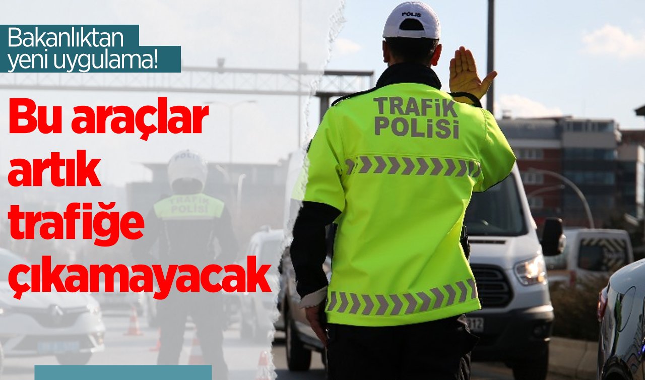 Bakanlıktan yeni uygulama! Bu araçlar artık trafiğe çıkamayacak