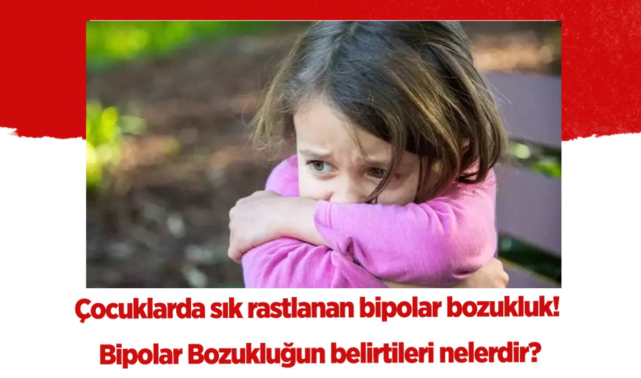  Çocuklarda sık rastlanan Bipolar bozukluk! Bipolar Bozukluğu belirtileri nelerdir, Bipolar bozukluğu tedavisi nasıl olmalıdır?