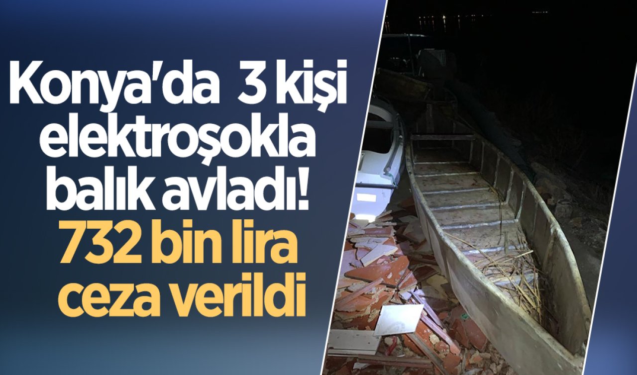 Konya’da 3 kişi elektroşokla balık avladı! 732 bin lira ceza verildi