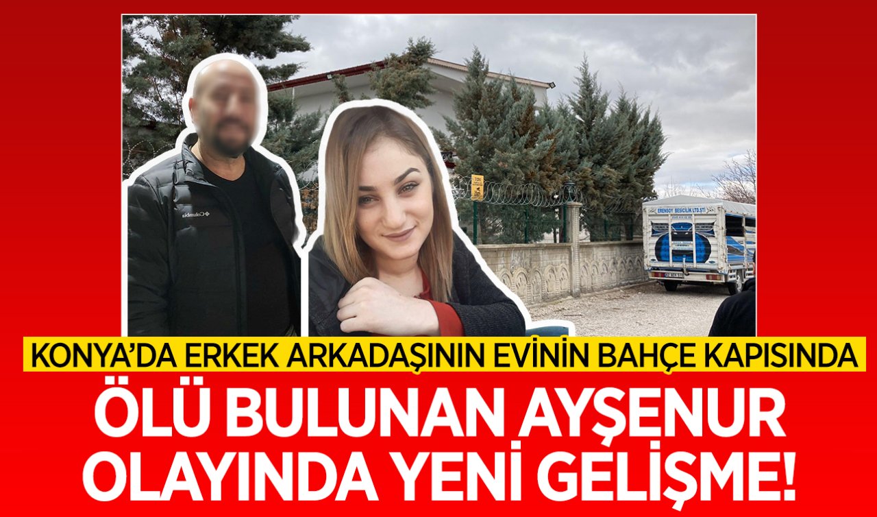 Konya’da erkek arkadaşının evinde ölü bulunan Ayşenur olayında yeni gelişme!  