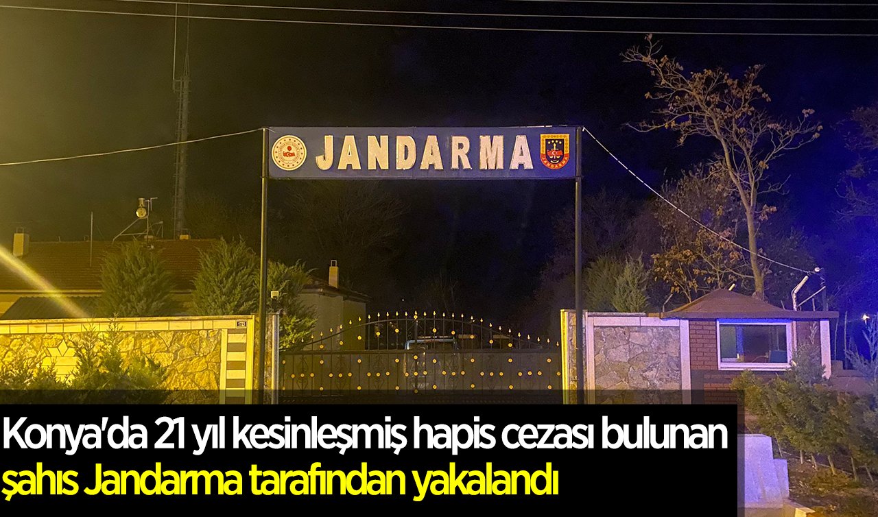 Konya’da 21 yıl kesinleşmiş hapis cezası bulunan şahıs Jandarma tarafından yakalandı
