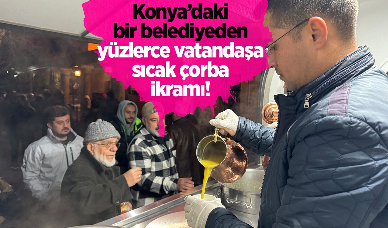 Konya’daki bir belediyeden yüzlerce vatandaşa sıcak çorba ikramı! 