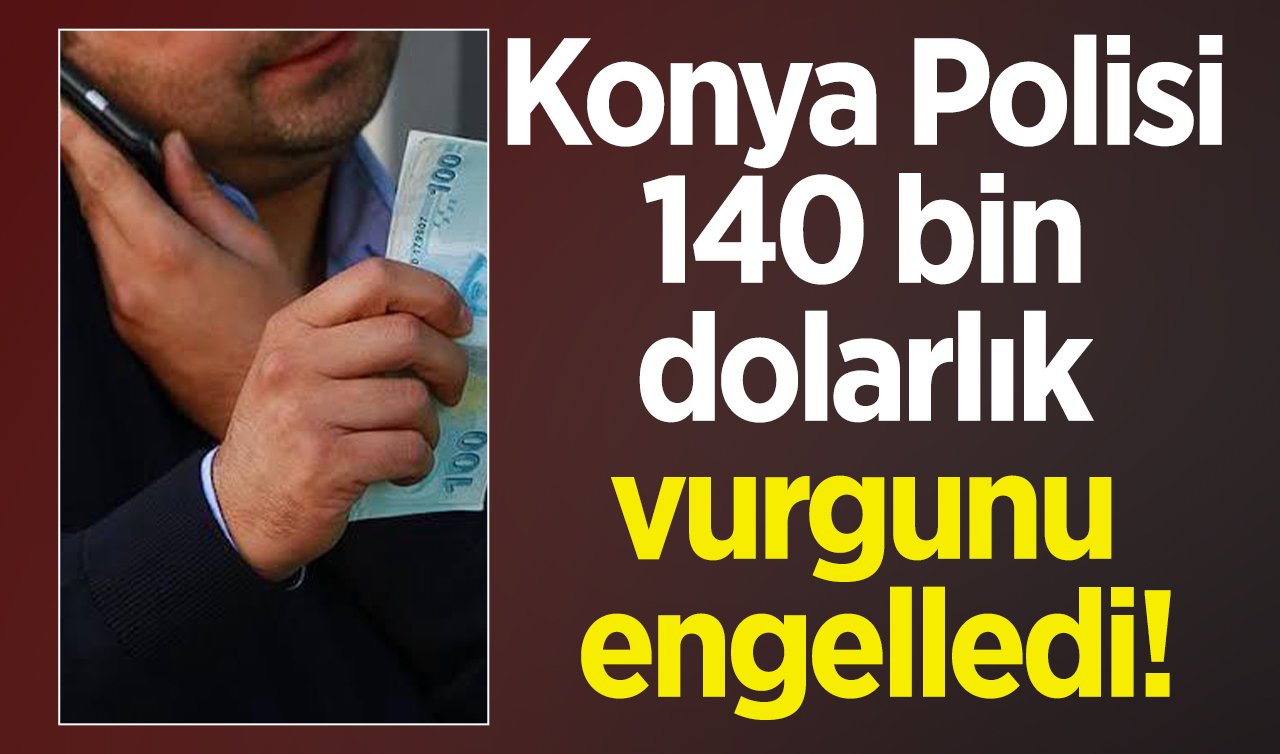 Konya Polisi 140 bin dolarlık vurgunu engelledi! Yine polis-savcı yalanı