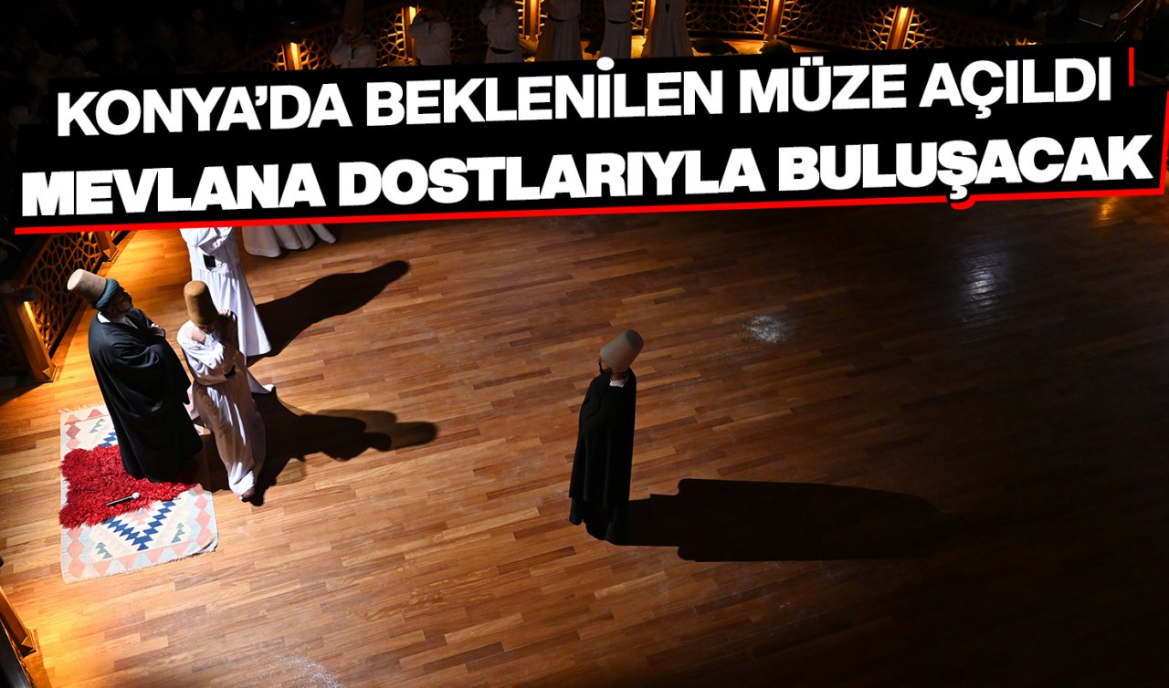 Konya’da beklenilen müze açıldı! Mevlana dostlarıyla buluşuyor