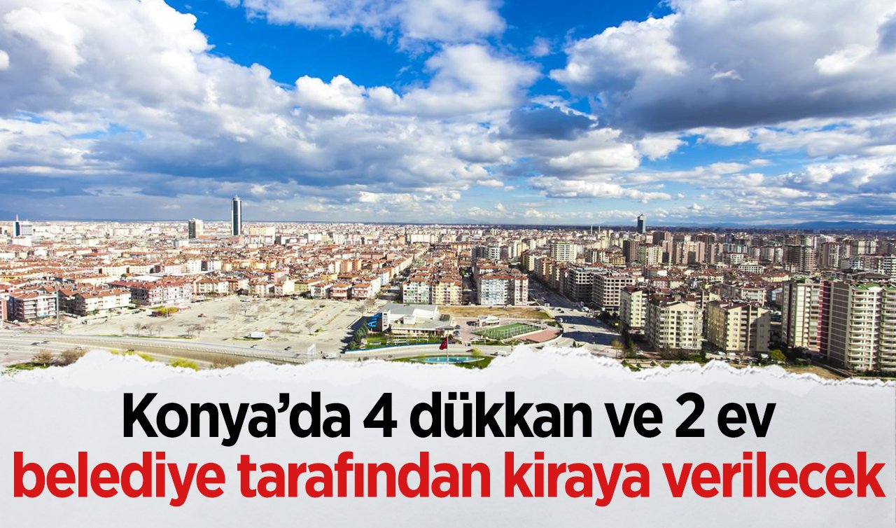 Konya’da 4 dükkan ve 2 ev belediye tarafından kiraya verilecek