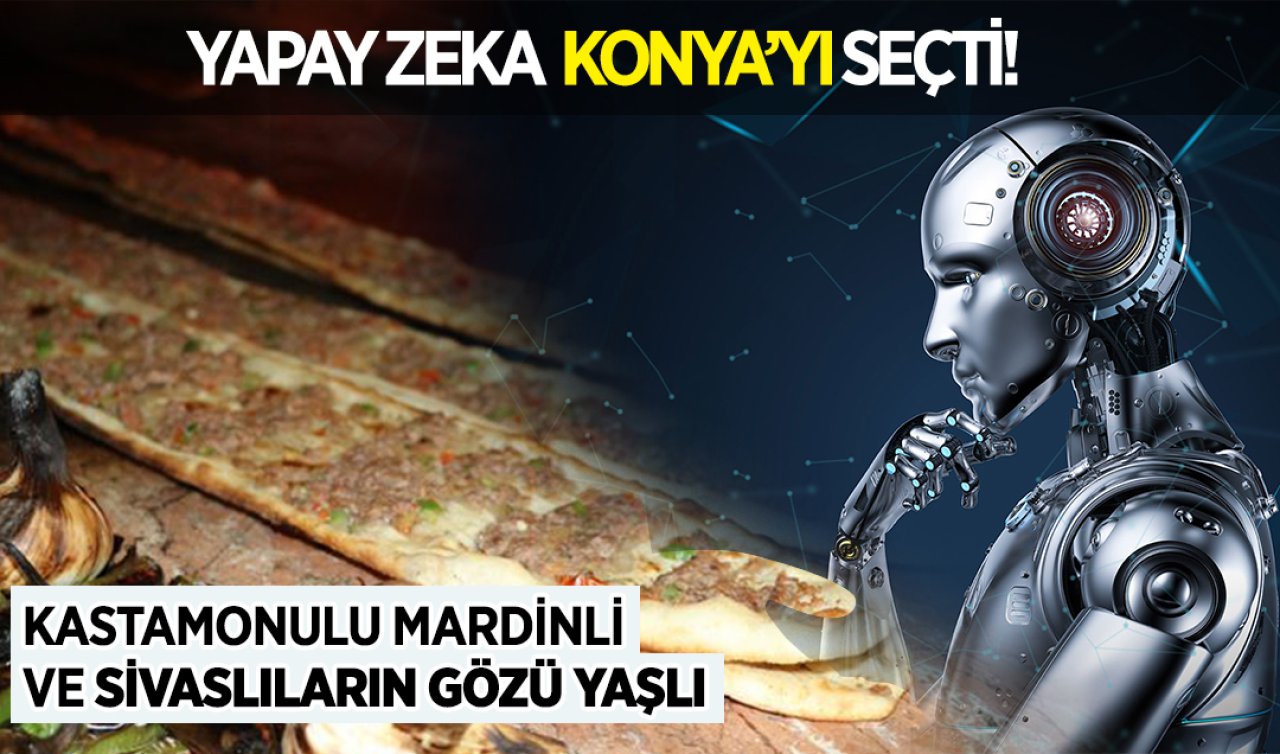  Yapay zeka Konya’yı seçti! Mardinli, Kastamonulu ve Sivaslıların gözü yaşlı