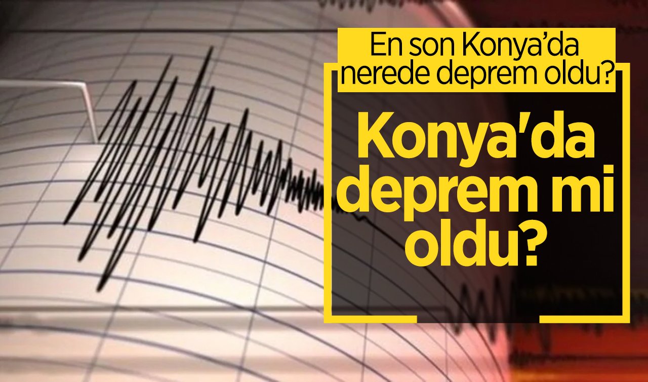  Konya’da deprem mi oldu? En son Konya’da nerede deprem oldu? AFAD ve Kandilli Rasathanesi Konya son depremler listesi