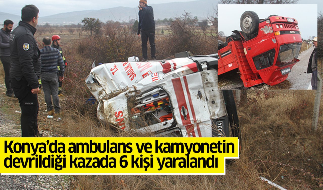 Konya’da ambulans ve kamyonetin devrildiği kazada 6 kişi yaralandı