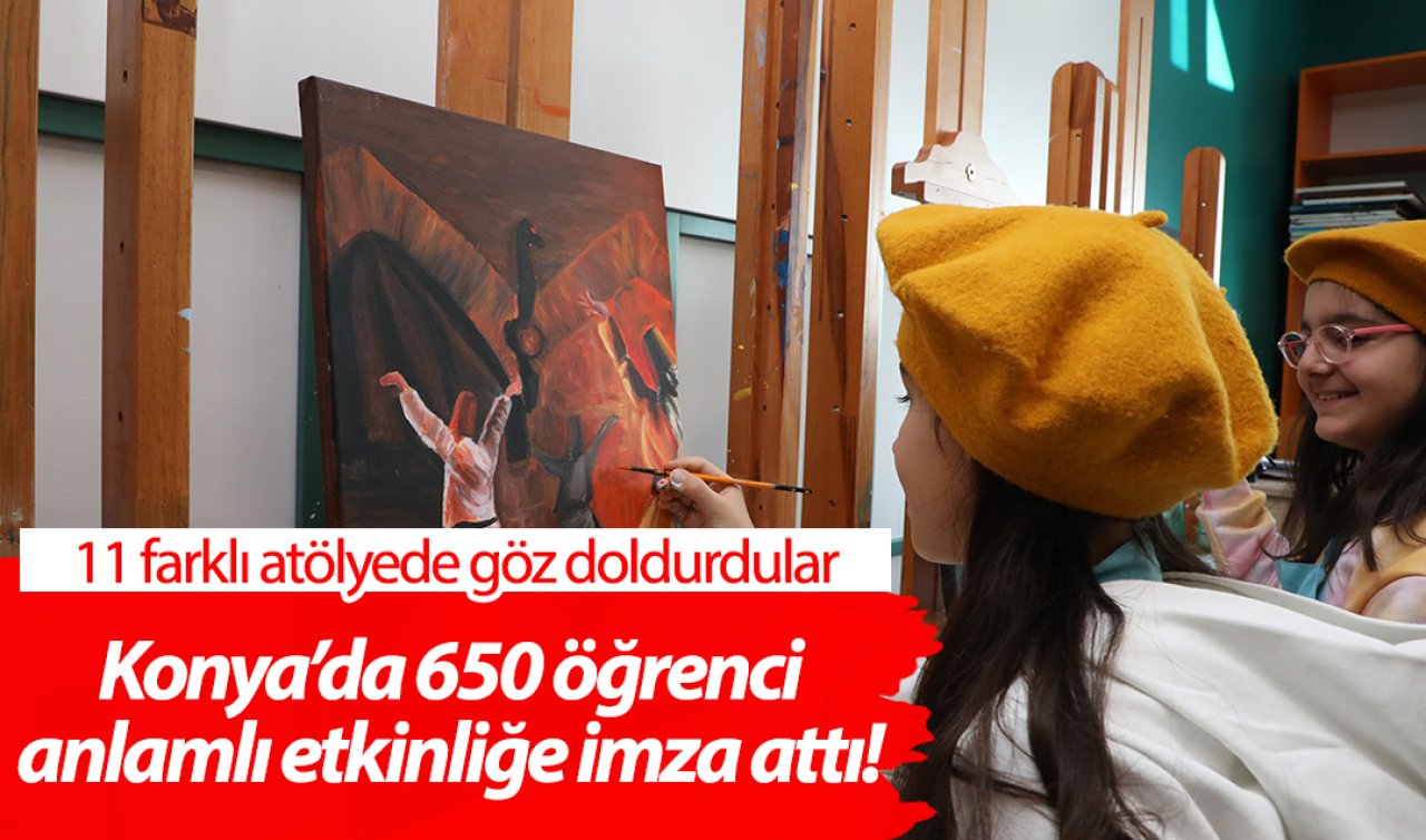 Konya’da 650 öğrenci anlamlı etkinliğe imza attı! 11 farklı atölyede göz doldurdular