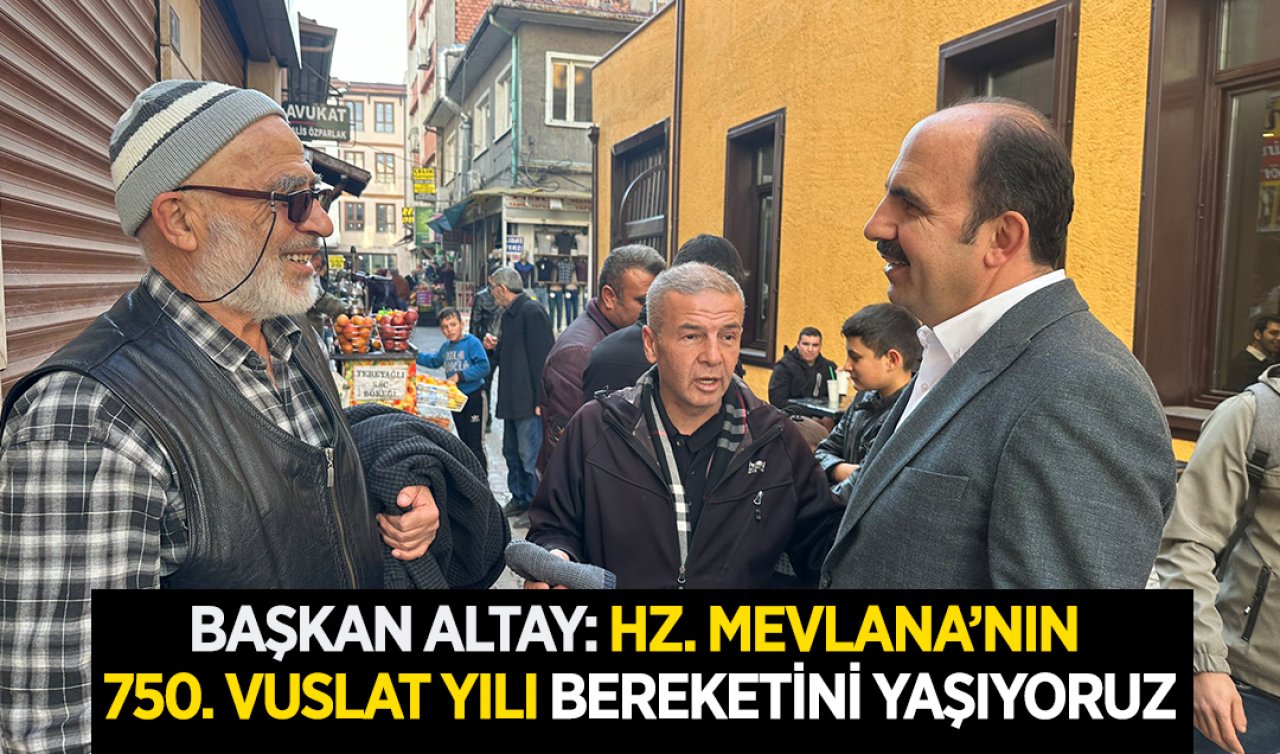 Başkan Altay: “HZ. Mevlana’nın 750. Vuslat Yılı bereketini yaşıyoruz”