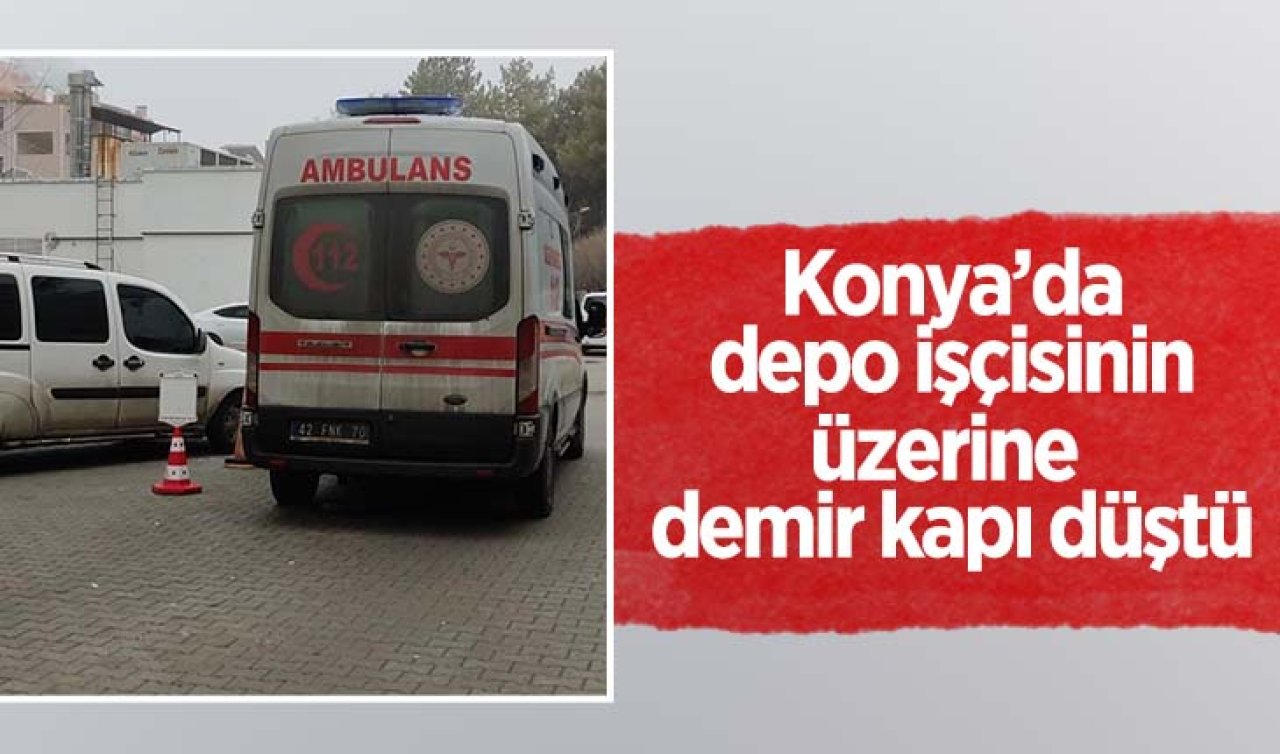 Konya’da depo işçisinin üzerine demir kapı düştü!