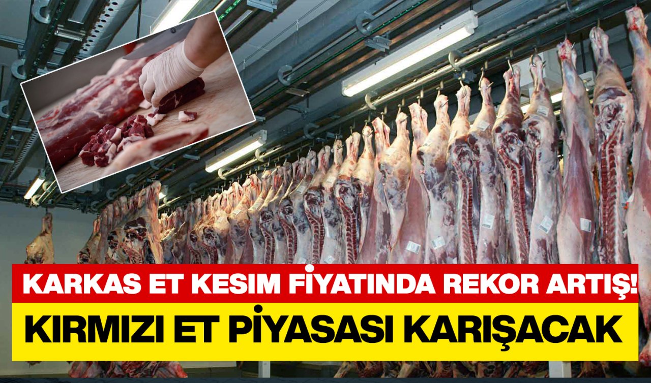 Karkas et kesim fiyatında rekor artış! Kırmızı et piyasası karışacak