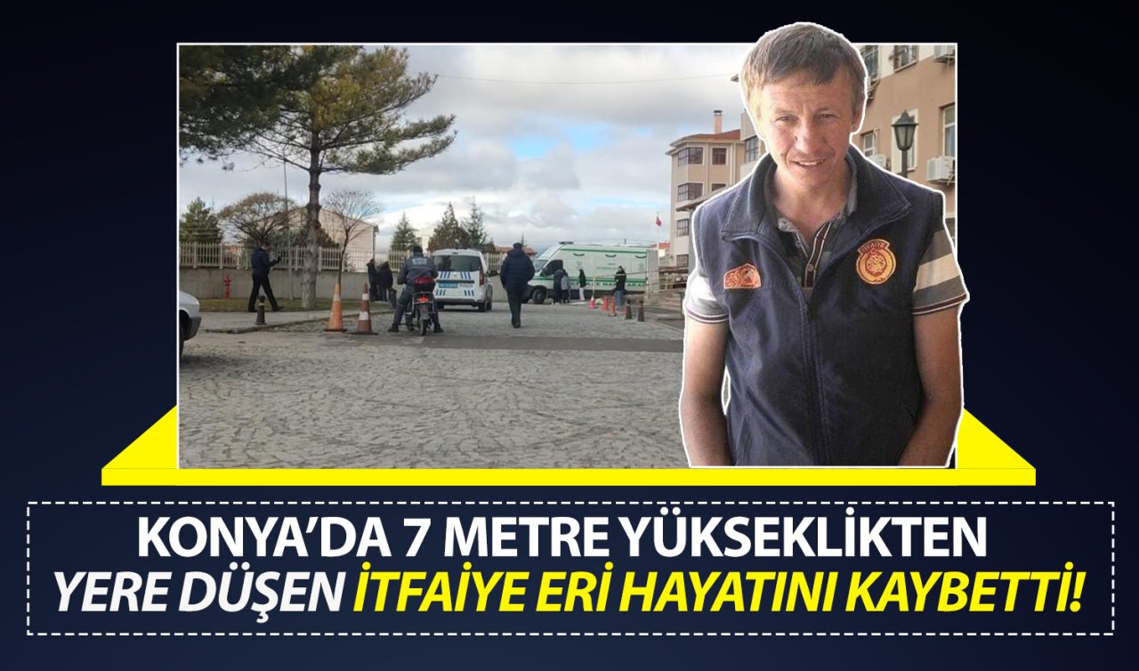 Konya’da 7 metre yükseklikten düşen itfaiye eri hayatını kaybetti! 