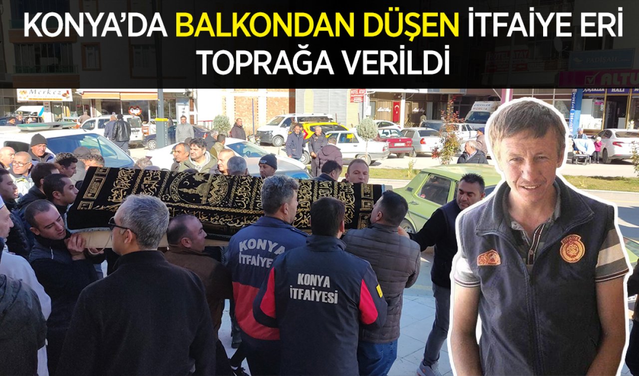 Konya’da balkondan düşen itfaiye eri toprağa verildi
