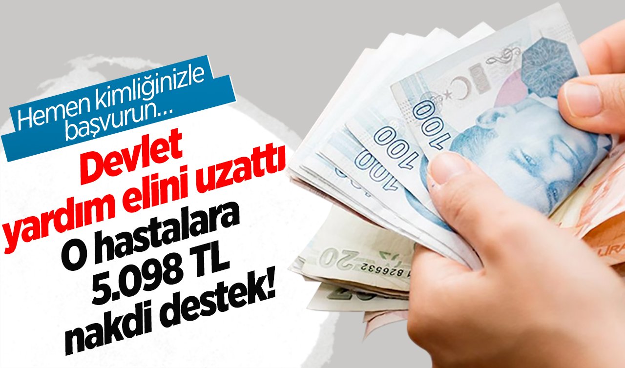 Devlet yardım elini uzattı: O hastalara 5.098 TL nakdi destek! Hemen kimliğinizle başvurun…