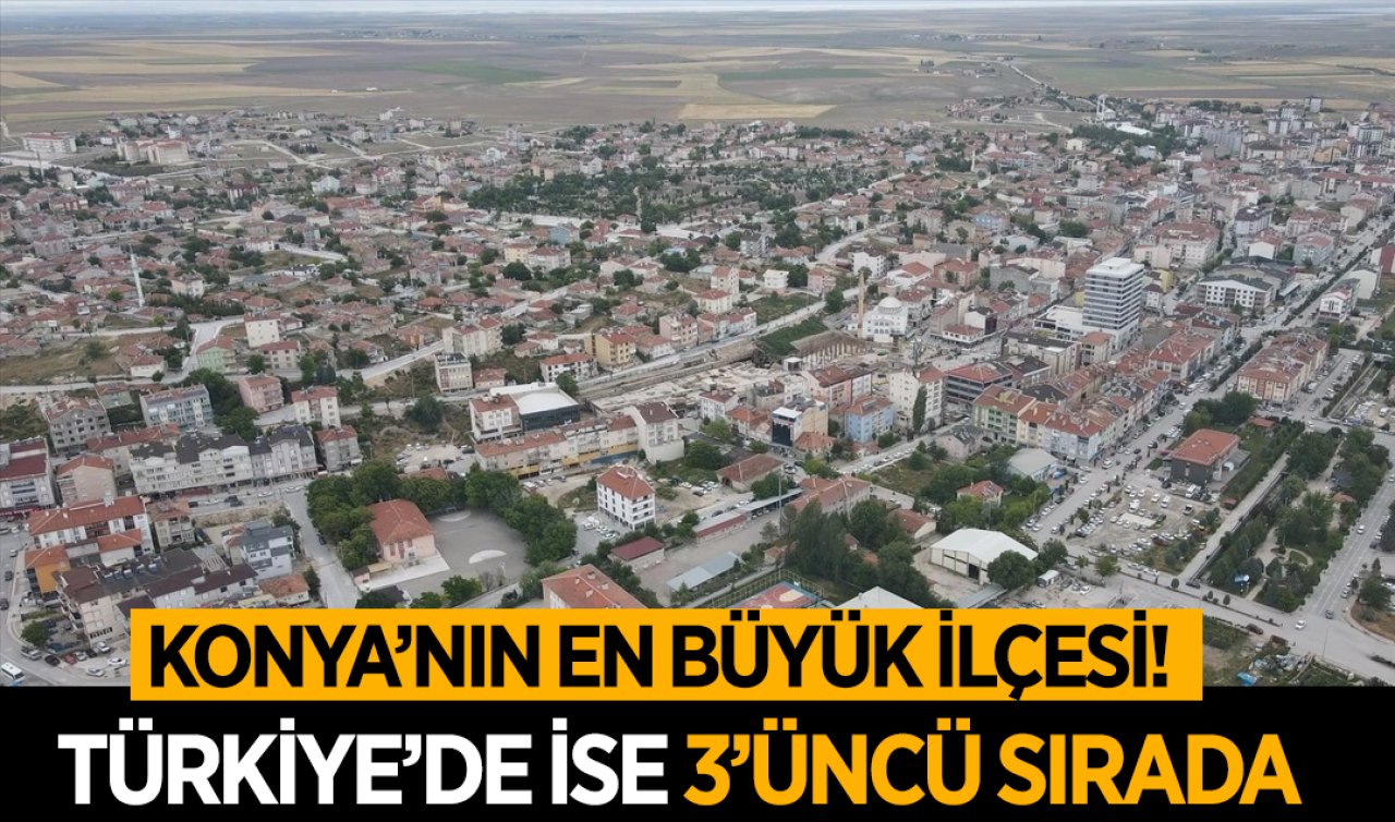  Konya’nın en büyük ilçesi! Türkiye’de ise 3’üncü sırada