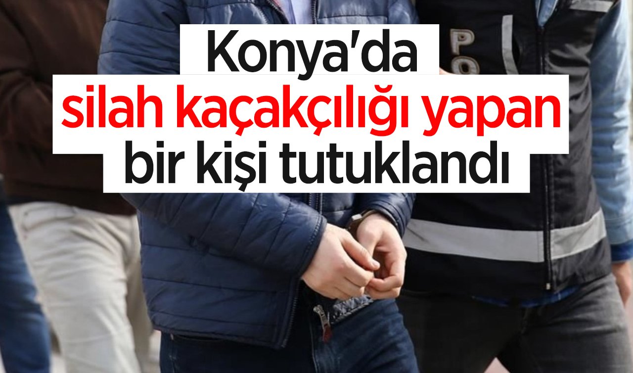 Konya’da silah kaçakçılığı yapan bir kişi tutuklandı