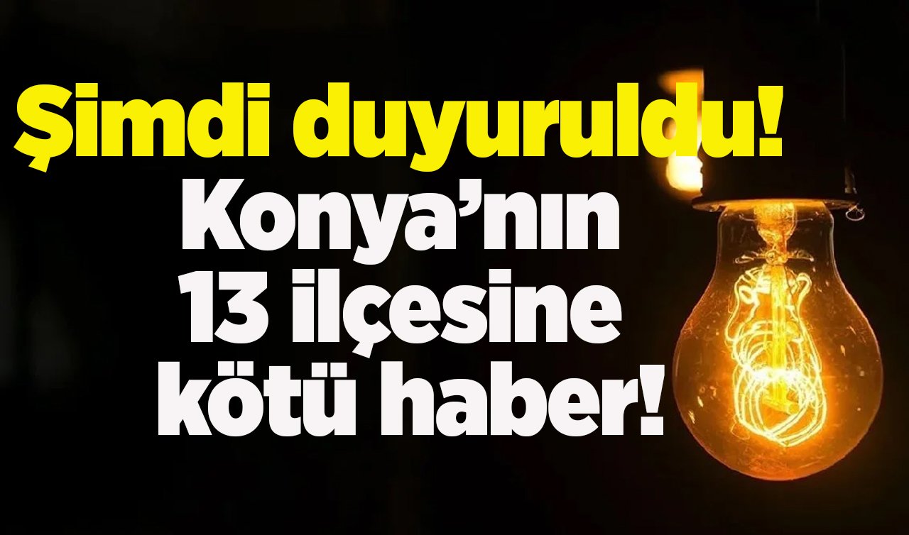 Şimdi duyuruldu! Konya’nın 13 ilçesine kötü haber! Şimdiden tedbir alın: SAATLERCE GELMEYECEK! 