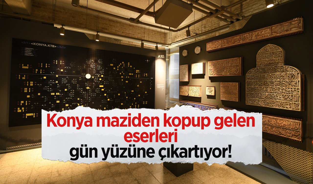 Konya maziden kopup gelen eserleri gün yüzüne çıkartıyor! Burası şehrin kültürel birikimine önemli katkı yapacak