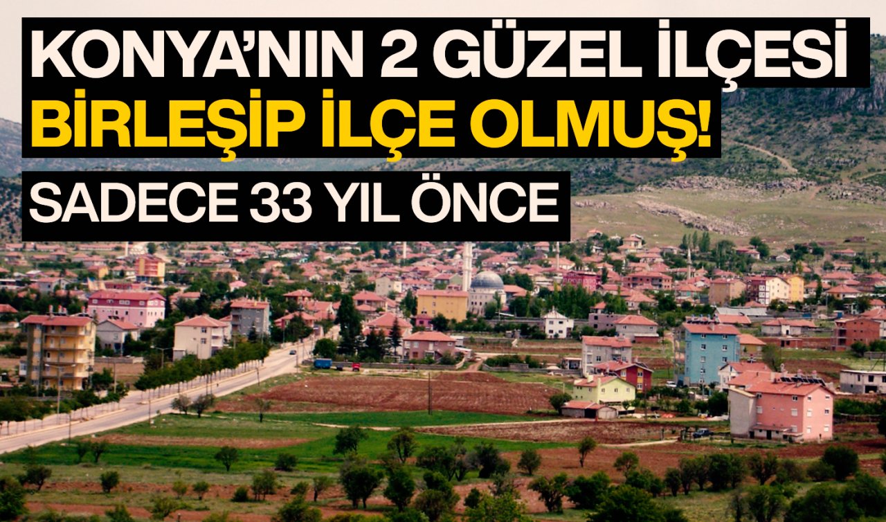  Konya’nın 2 güzel köyü birleşip ilçe olmuş! Sadece 33 yıl önce 