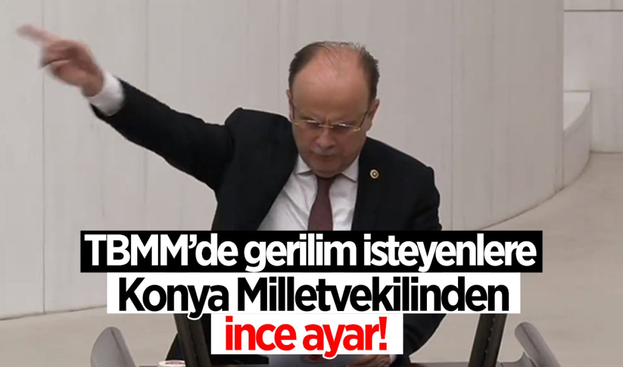 TBMM’de gerilim isteyenlere Konya Milletvekilinden ince ayar