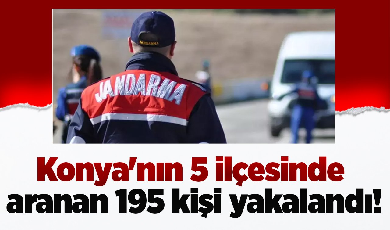 Konya’nın 5 ilçesinde aranan 195 kişi yakalandı!
