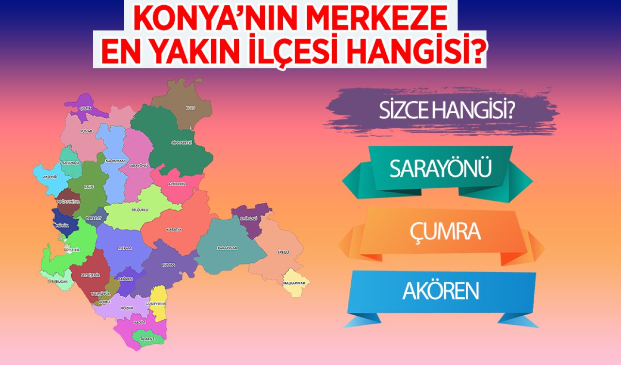 Konya’nın merkeze  en yakın ilçesi hangisi? Çumra Sarayönü Akören