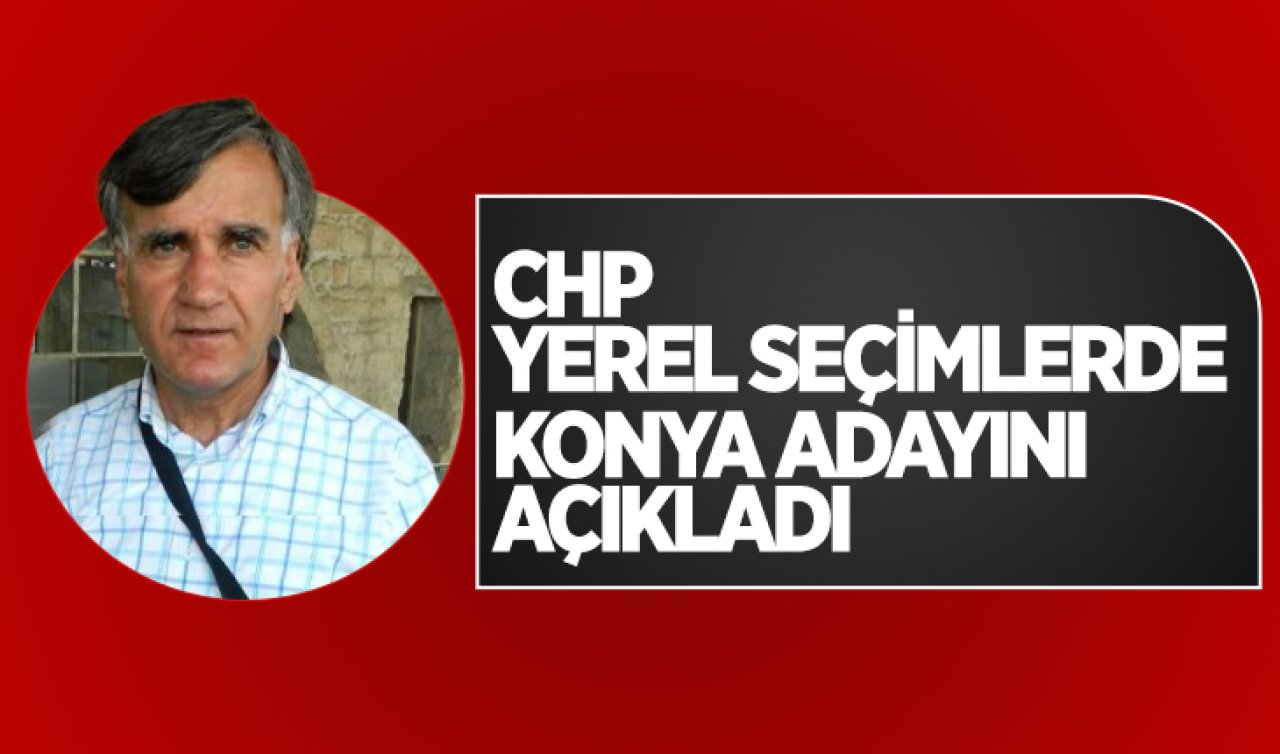  CHP’nin Konya’da belediye başkanı adayı belli oldu