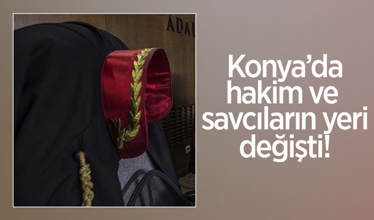 Konya’da hakim ve savcıların görev yeri değişti!