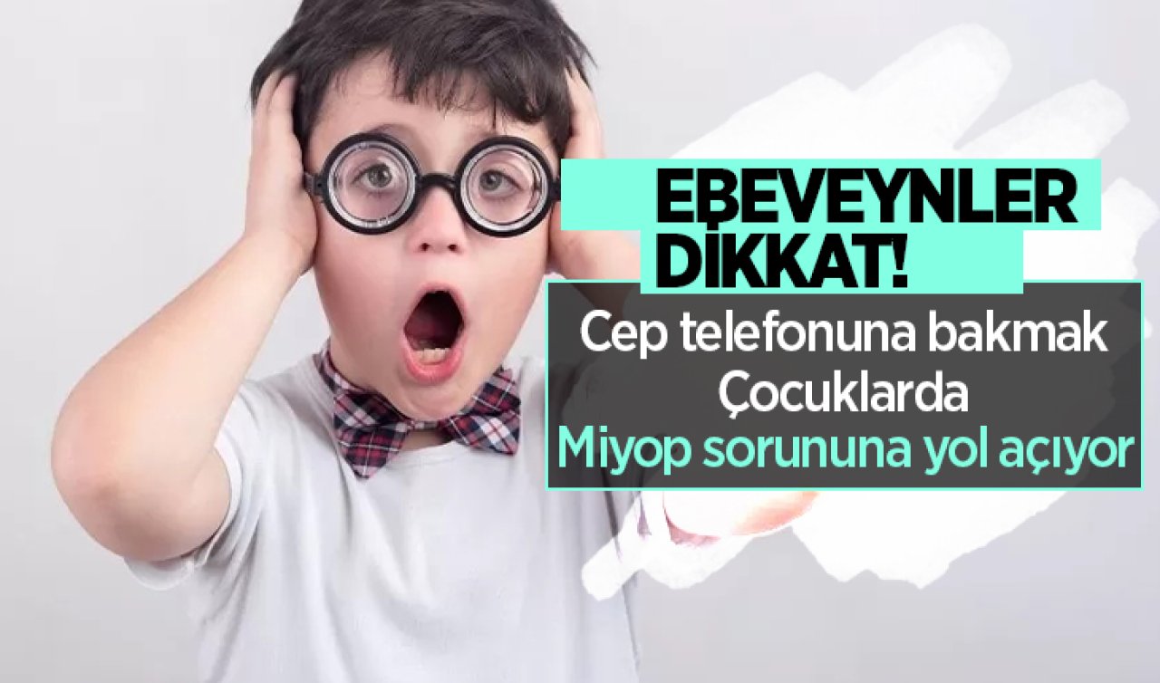  Ebeveynler dikkat! Cep telefonuna bakmak çocuklarda miyop sorununa yol açıyor