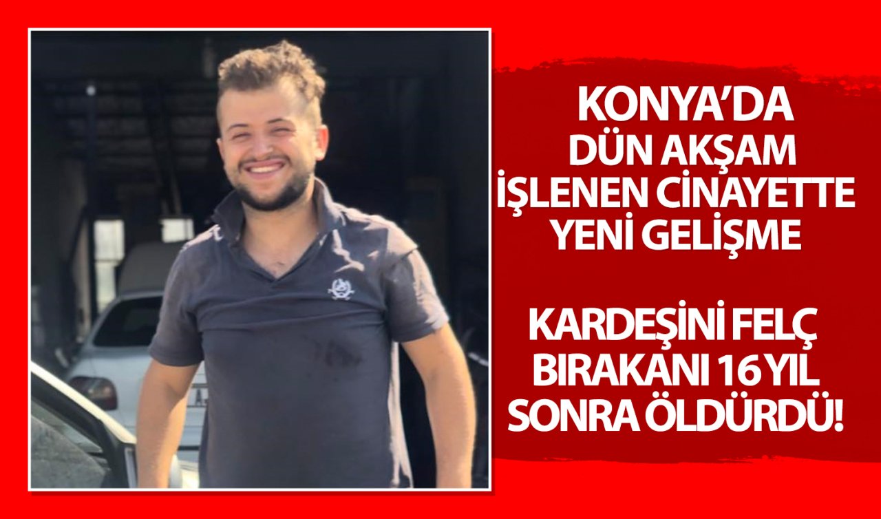 Konya’da dün akşam işlenen cinayette yeni gelişme: Kardeşini felç bırakanı 13 yıl sonra öldürdü