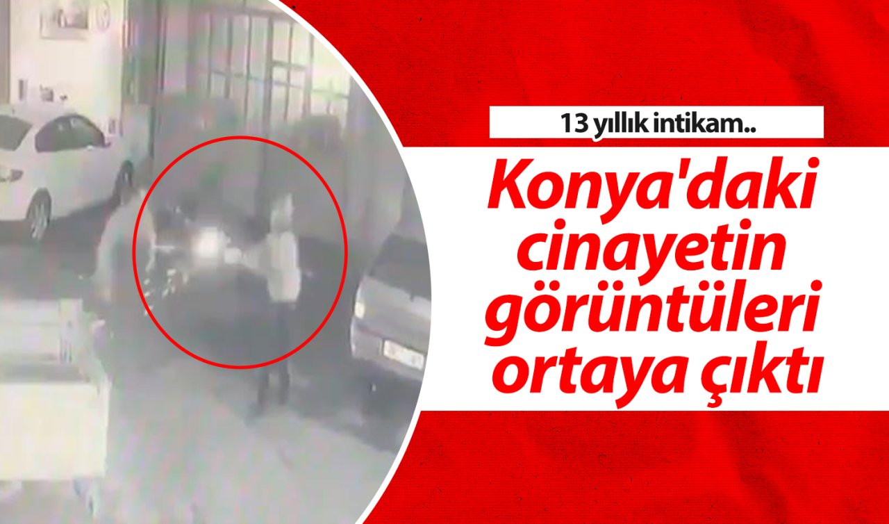  13 yıllık intikam.. Konya’daki cinayetin görüntüleri ortaya çıktı