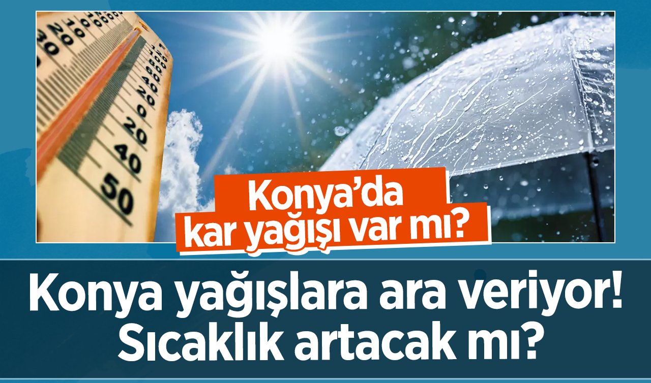 HAVA DURUMU | Konya yağışlara ara veriyor! Sıcaklık artacak mı? Konya’da kar yağışı var mı? | Konya ve 31 ilçede hava durumu..
