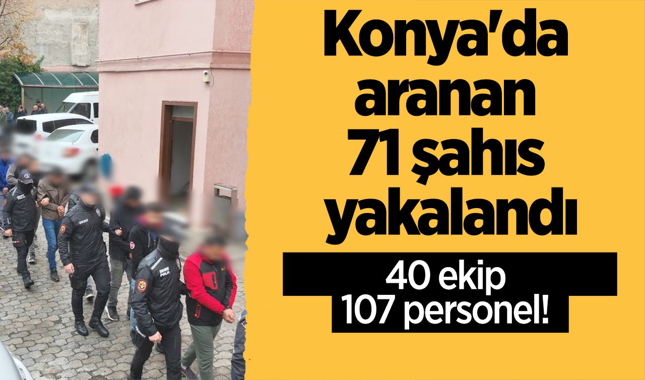 40 ekip ve 107 personel! Konya’da aranan 71 şahıs yakalandı