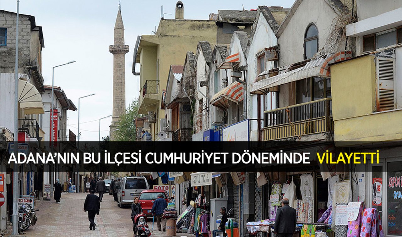 Adana’nın bu ilçesi Cumhuriyet döneminde  vilayetti! 