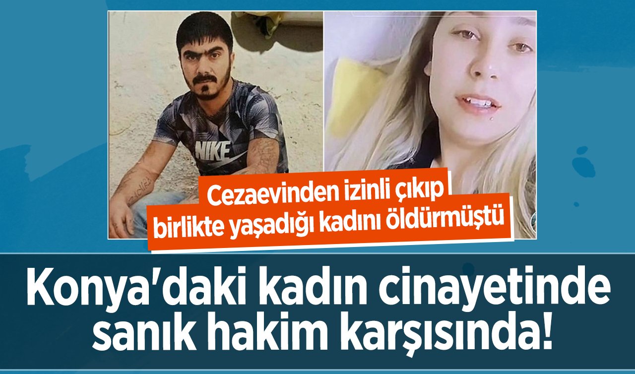Konya’daki kadın cinayetinde sanık hakim karşısında!  Cezaevinden izinli çıkıp birlikte yaşadığı kadını öldürmüştü