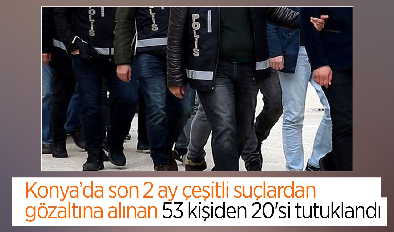 Konya’da son 2 ay çeşitli suçlardan gözaltına alınan 53 kişiden 20’si tutuklandı