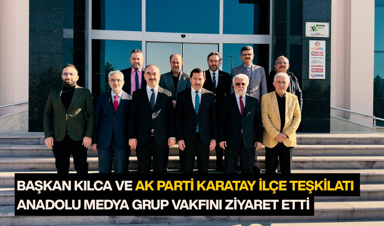 Başkan Kılca ve AK Parti Karatay ilçe Teşkilatı Anadolu Medya Grup Vakfını ziyaret etti