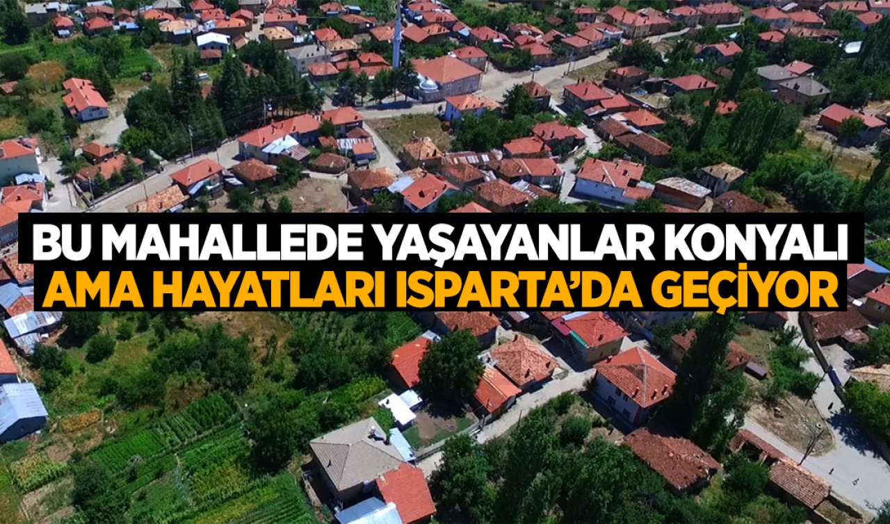 Konyalıların çoğu bu mahalleyi bilmiyor! Konya’ya bağlı mahalle ama etrafında Isparta toprakları var